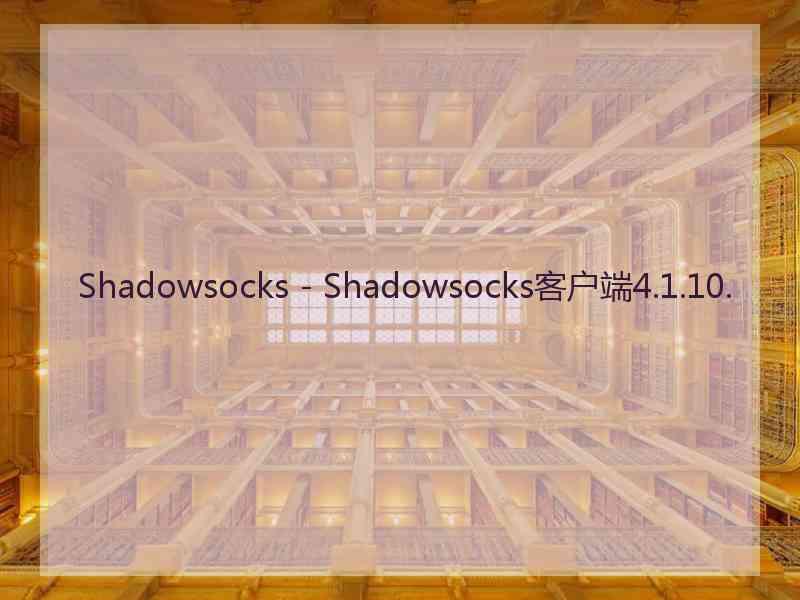 Shadowsocks - Shadowsocks客户端4.1.10.