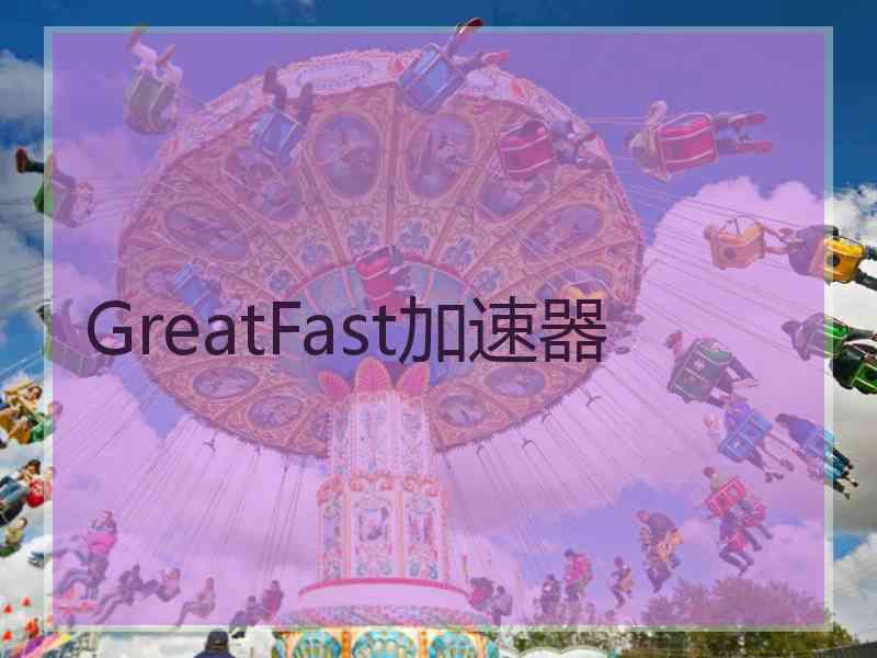 GreatFast加速器