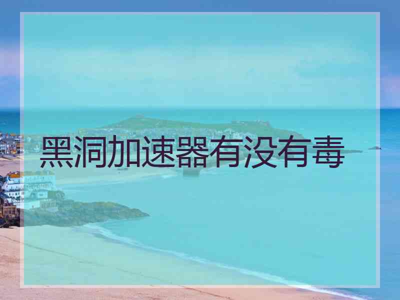 黑洞加速器有没有毒