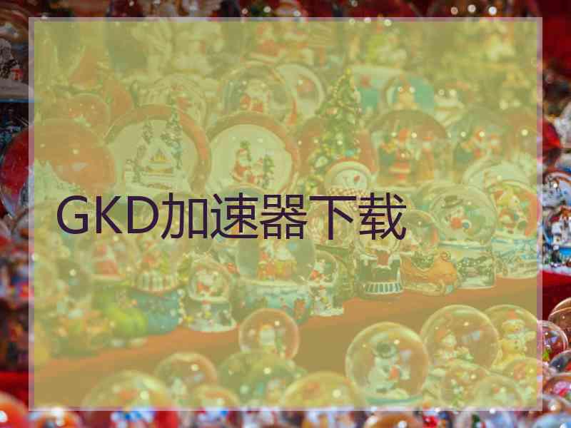 GKD加速器下载