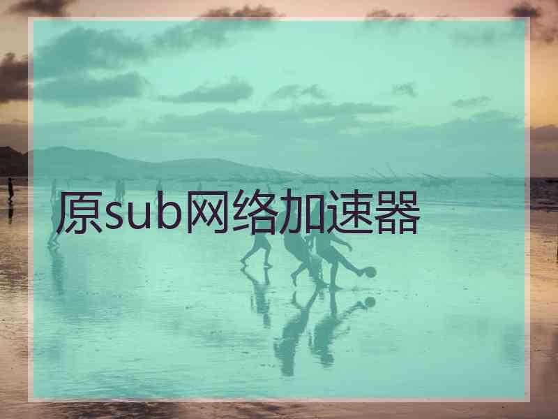 原sub网络加速器