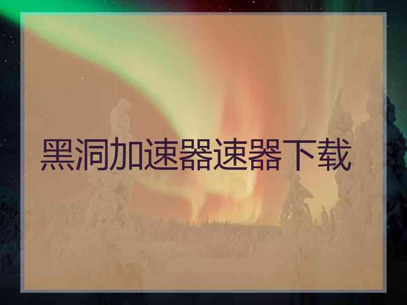 黑洞加速器速器下载