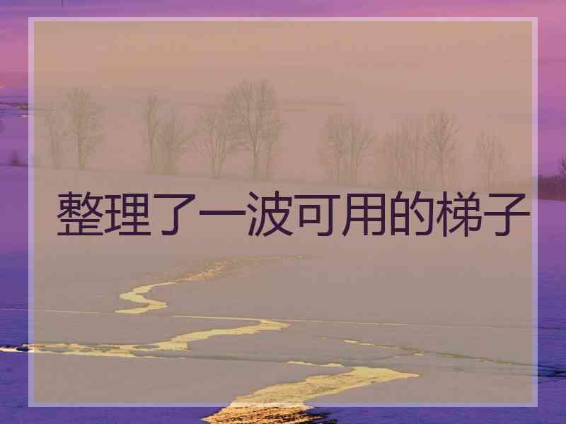 整理了一波可用的梯子