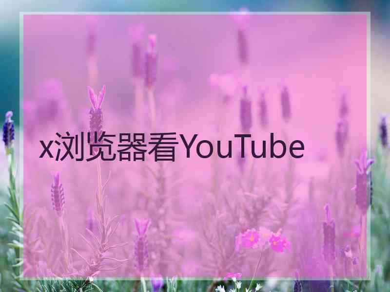 x浏览器看YouTube