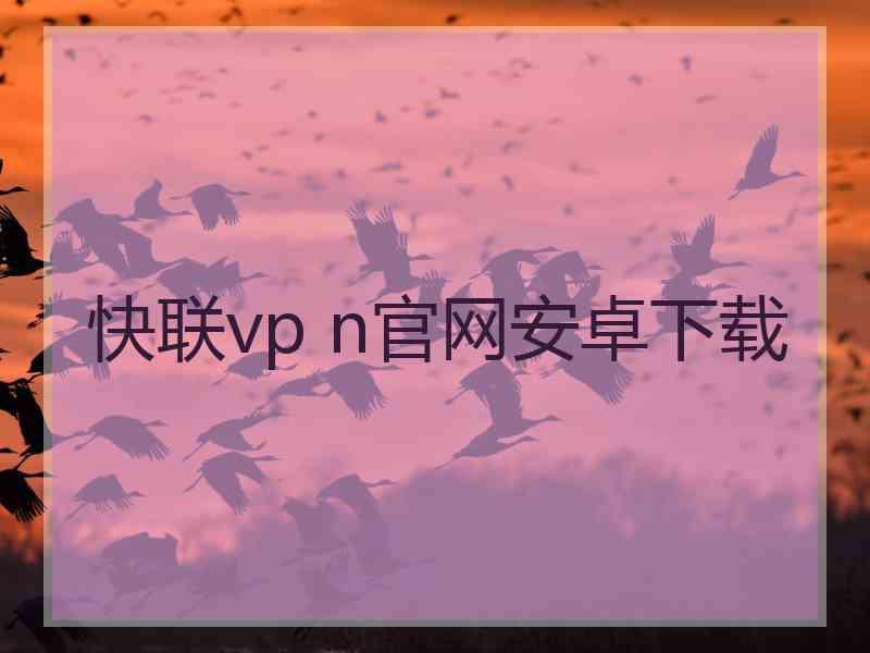 快联vp n官网安卓下载