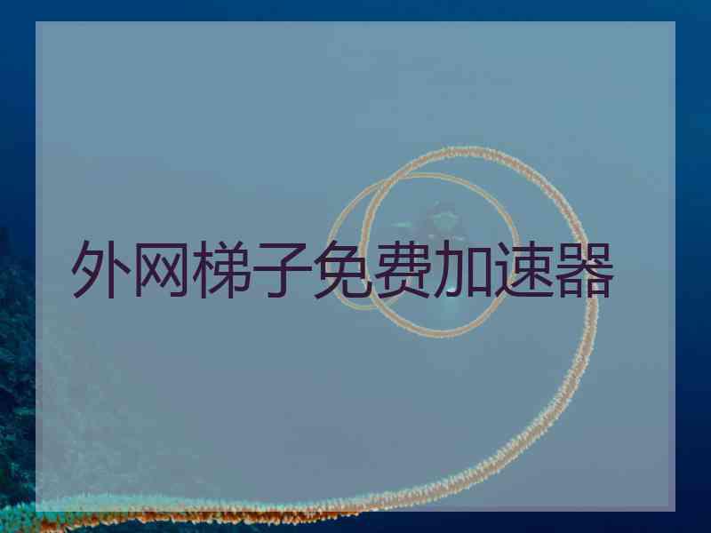 外网梯子免费加速器