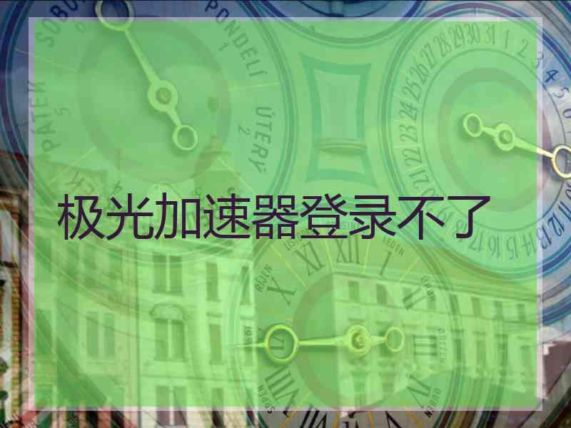 极光加速器登录不了