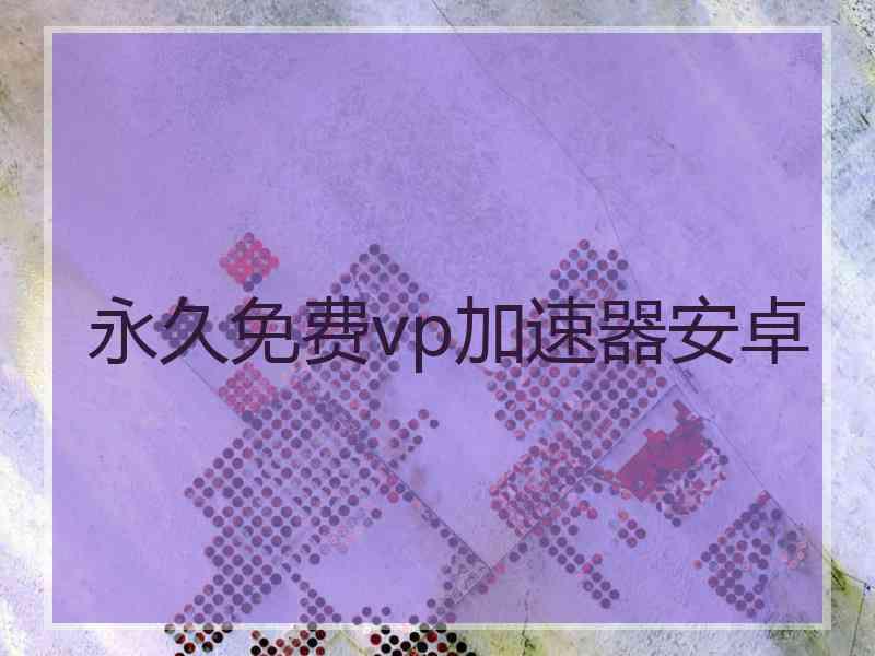 永久免费vp加速器安卓