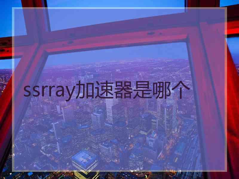 ssrray加速器是哪个