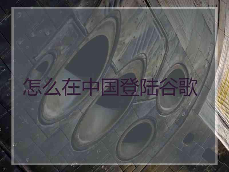 怎么在中国登陆谷歌