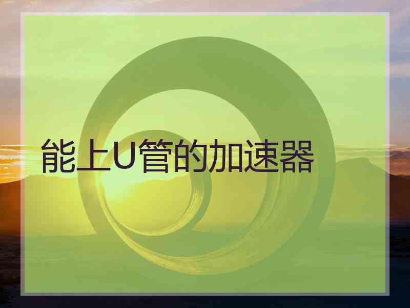 能上U管的加速器