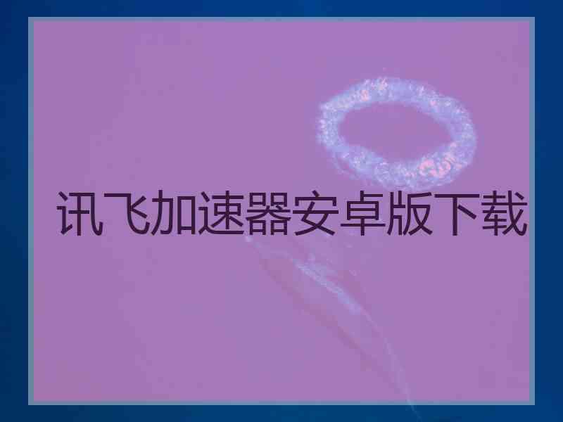 讯飞加速器安卓版下载