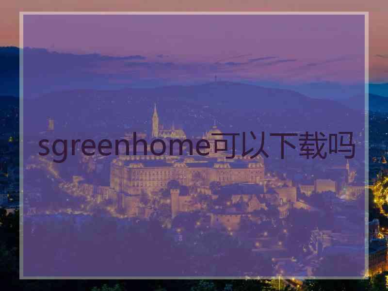 sgreenhome可以下载吗
