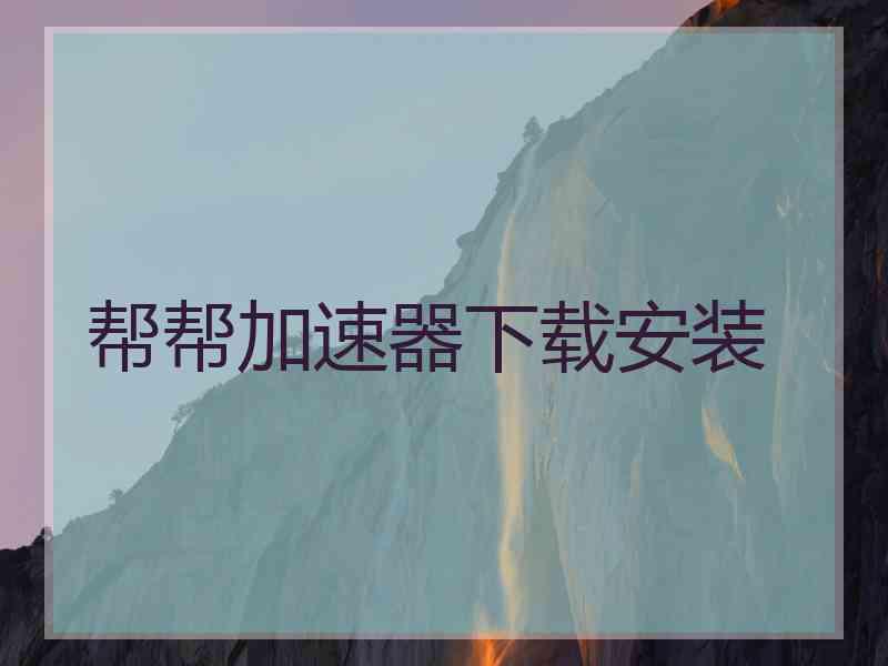 帮帮加速器下载安装