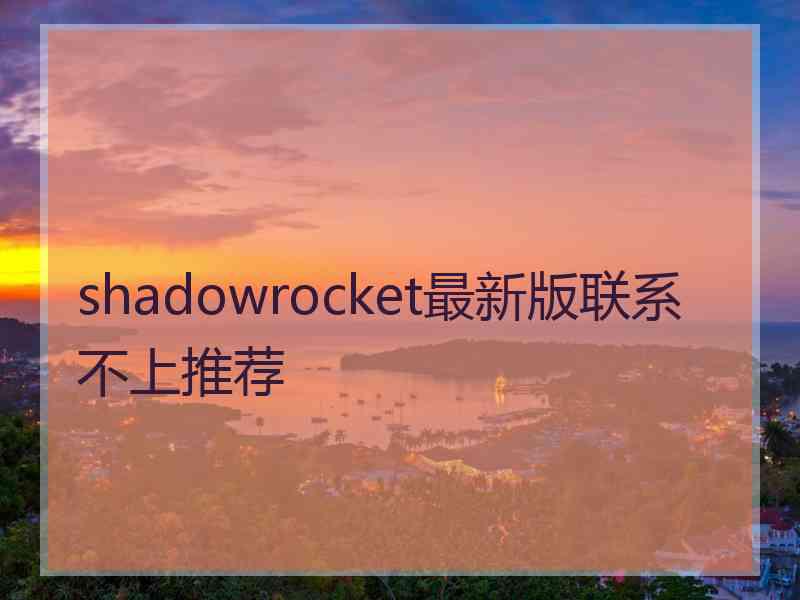 shadowrocket最新版联系不上推荐