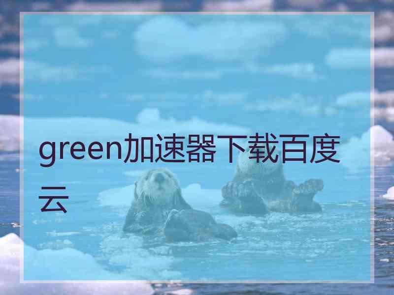 green加速器下载百度云