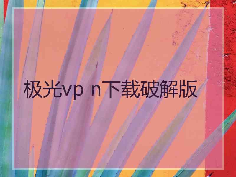 极光vp n下载破解版