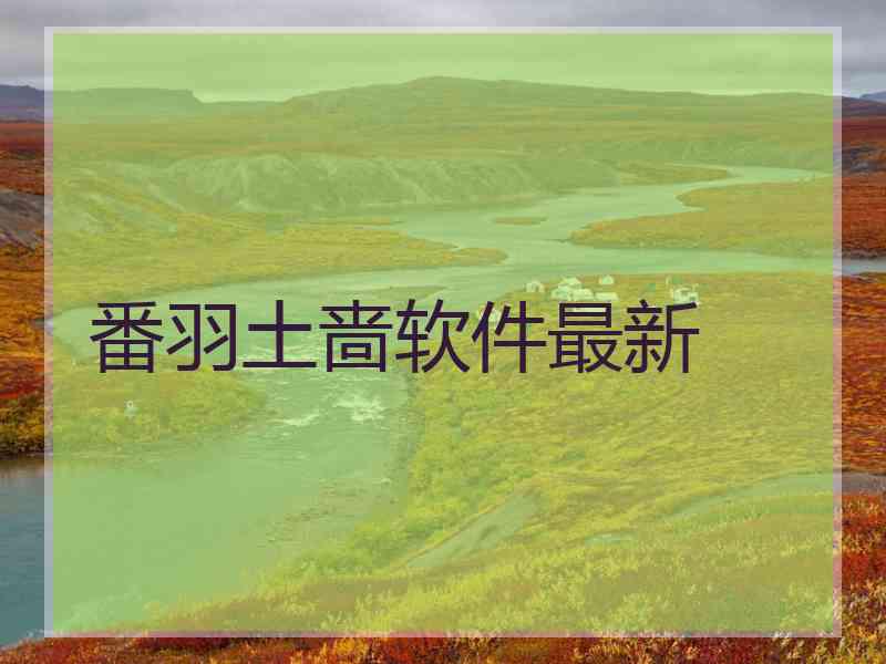 番羽土啬软件最新