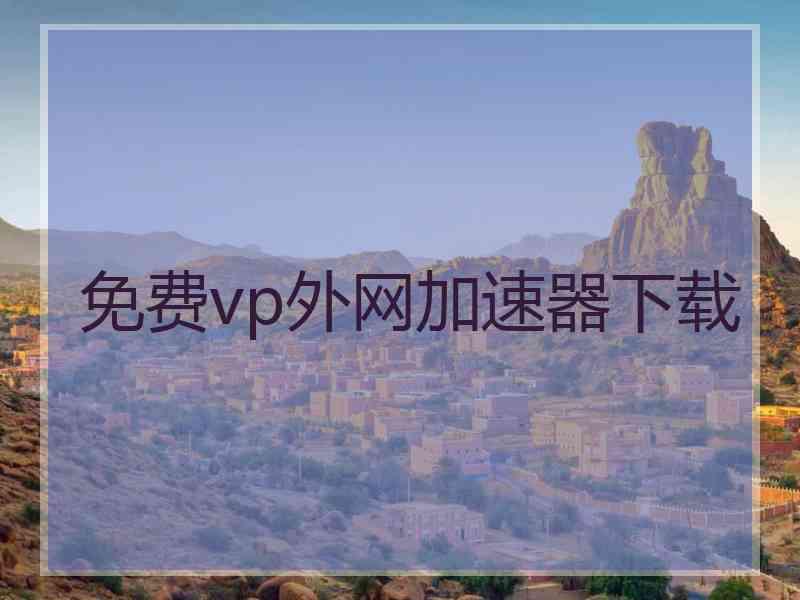 免费vp外网加速器下载