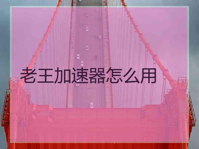 老王加速器怎么用