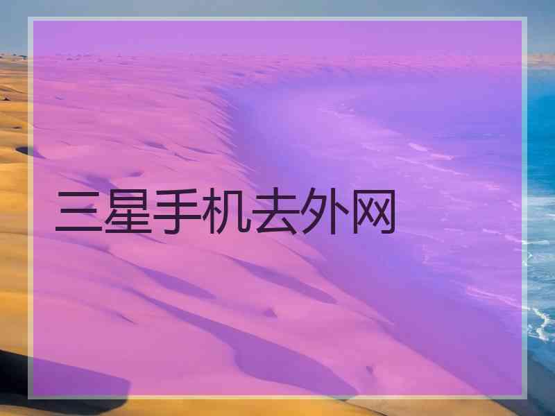 三星手机去外网