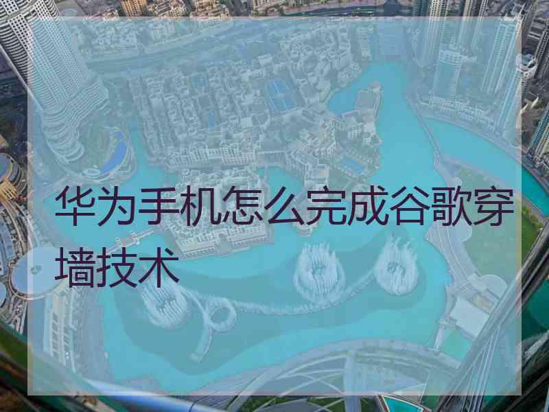 华为手机怎么完成谷歌穿墙技术