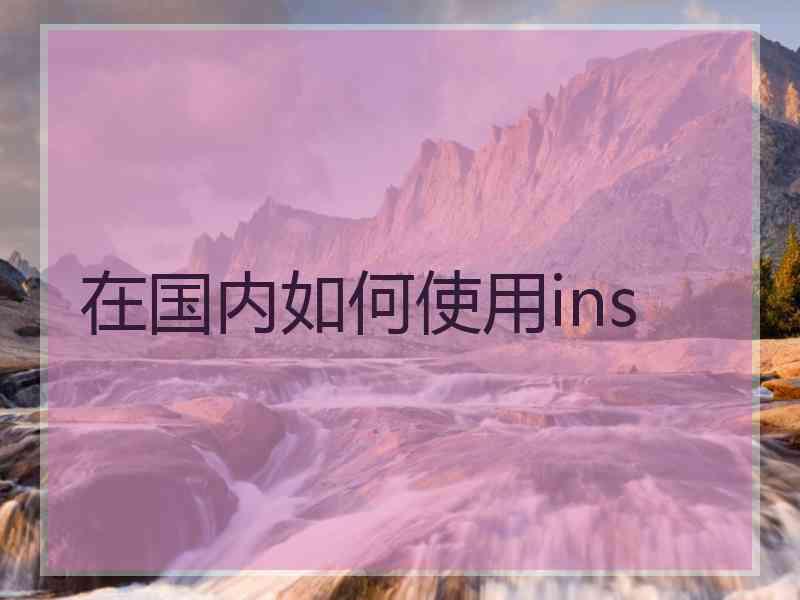 在国内如何使用ins