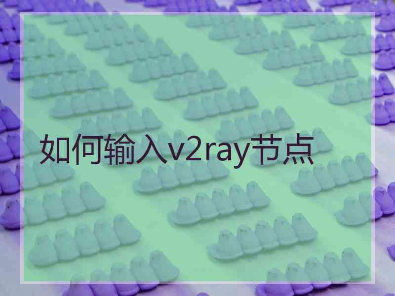如何输入v2ray节点