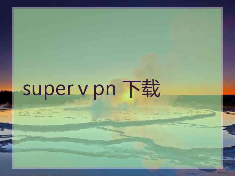 superⅴpn 下载