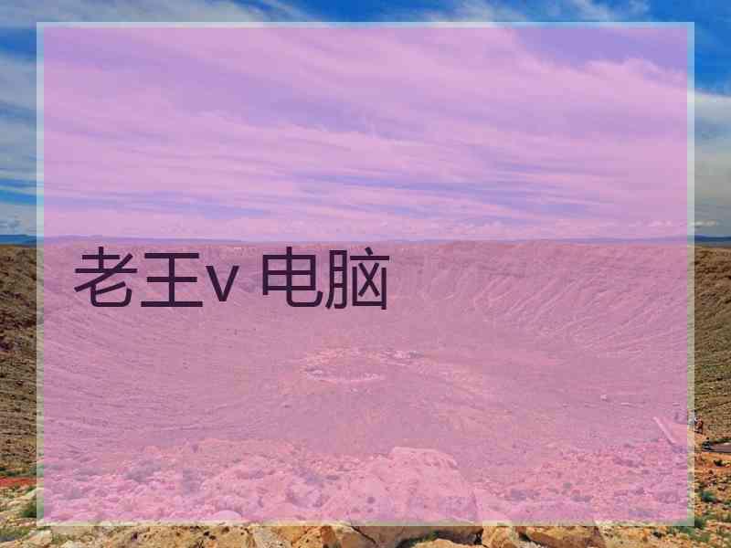 老王v 电脑