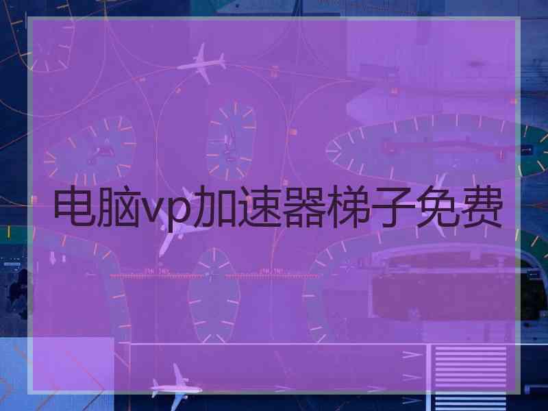电脑vp加速器梯子免费