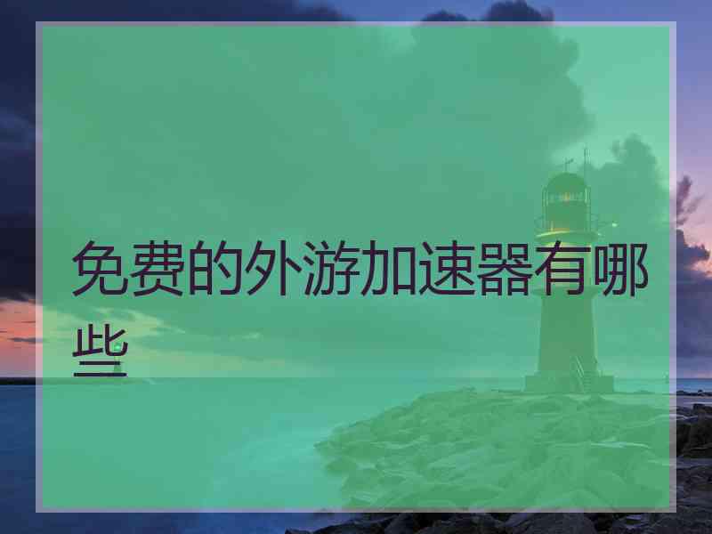 免费的外游加速器有哪些