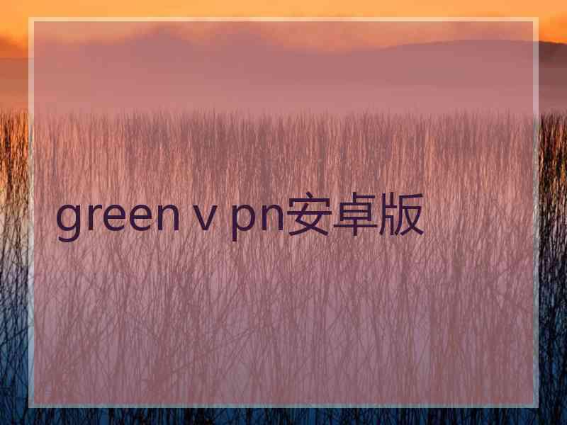 greenⅴpn安卓版