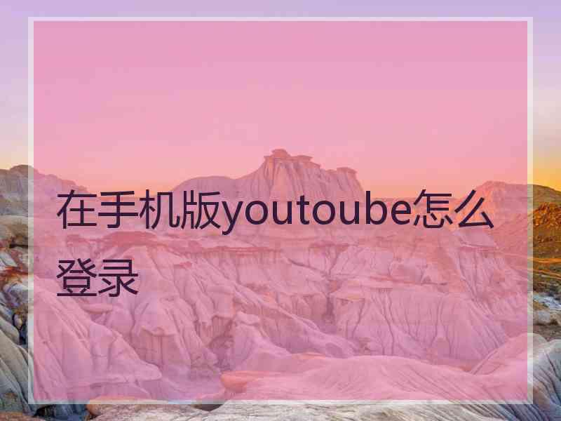 在手机版youtoube怎么登录