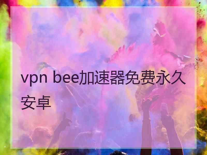vpn bee加速器免费永久安卓