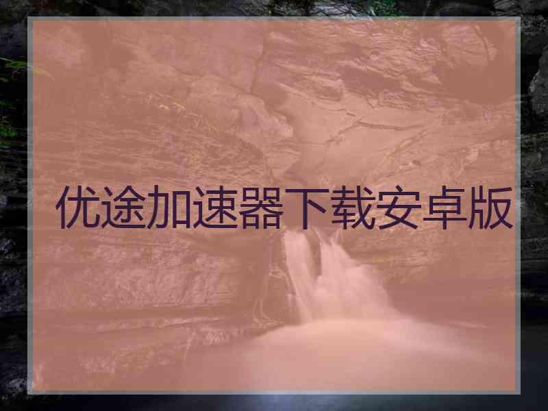 优途加速器下载安卓版