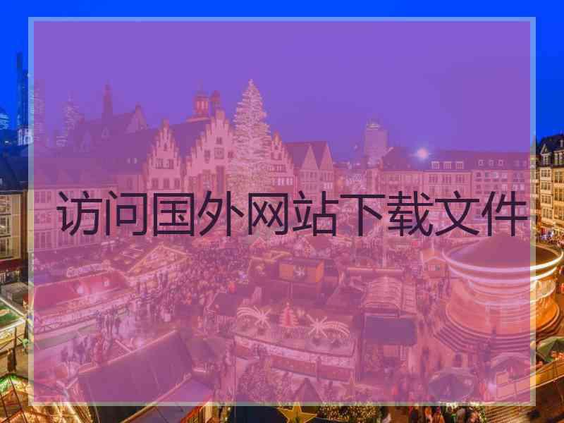 访问国外网站下载文件