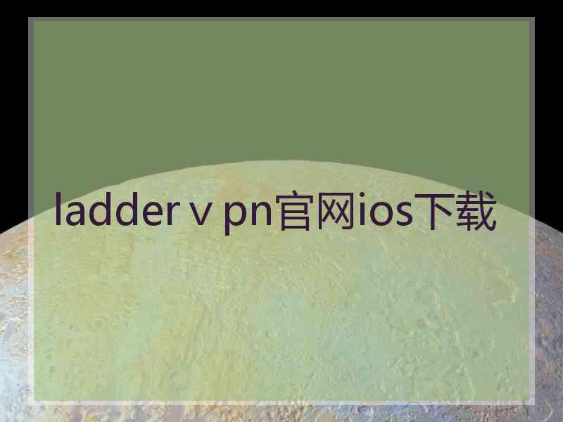ladderⅴpn官网ios下载