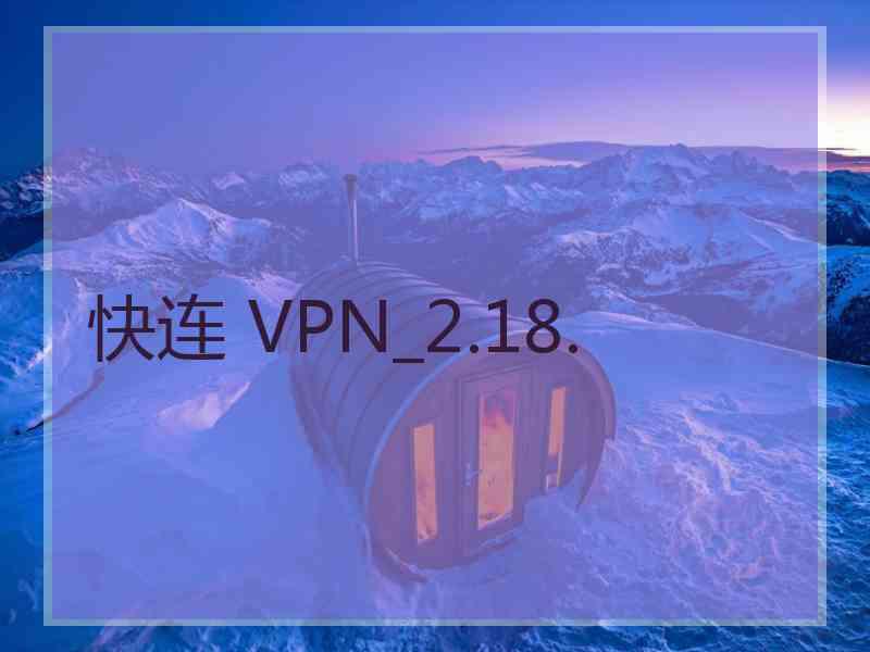 快连 VPN_2.18.