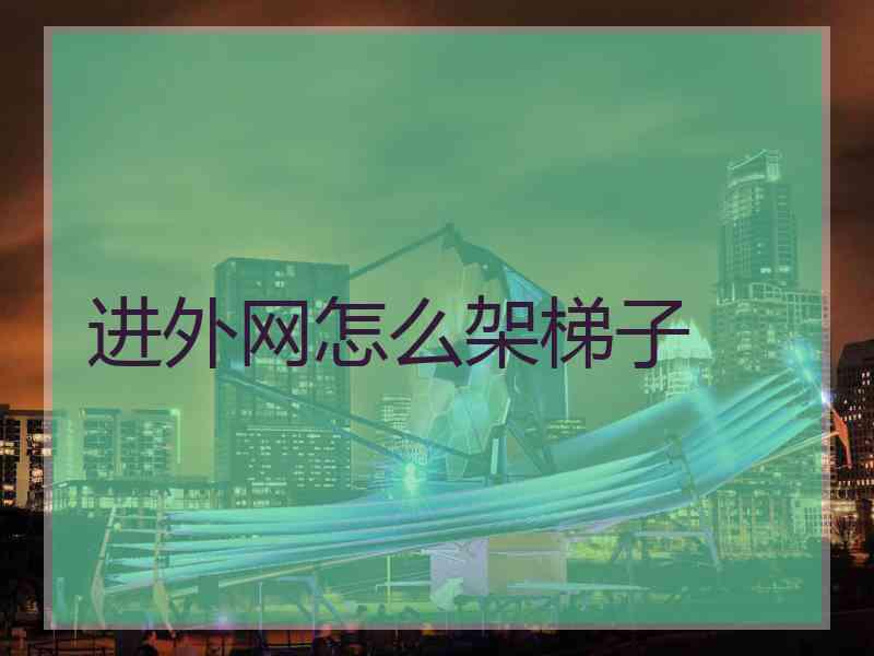 进外网怎么架梯子