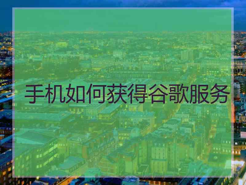手机如何获得谷歌服务