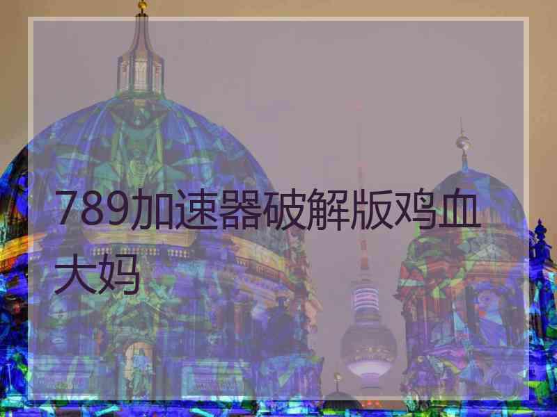 789加速器破解版鸡血大妈
