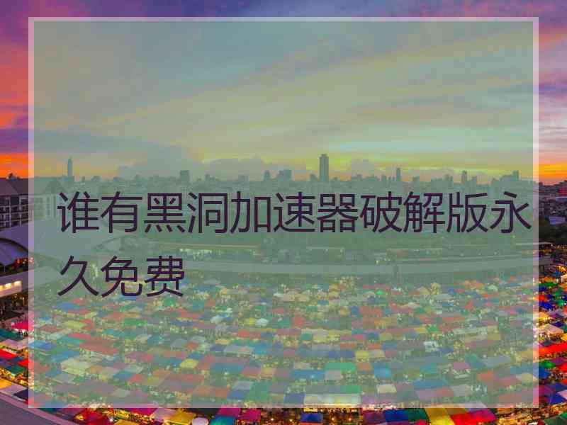 谁有黑洞加速器破解版永久免费
