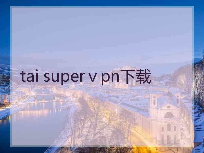 tai superⅴpn下载