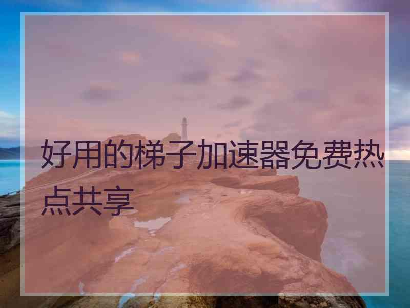 好用的梯子加速器免费热点共享