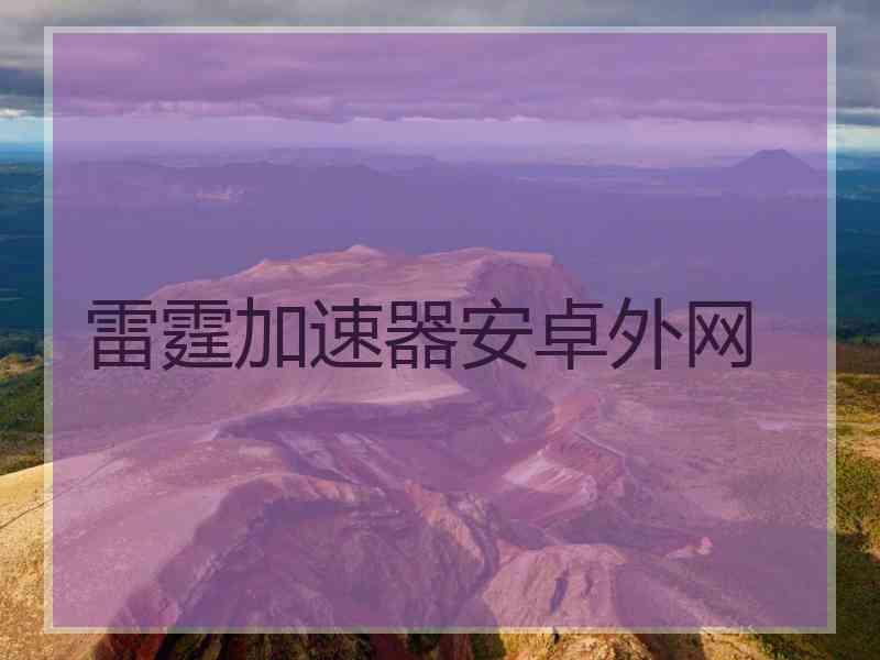 雷霆加速器安卓外网