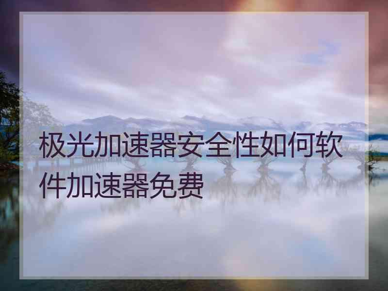 极光加速器安全性如何软件加速器免费