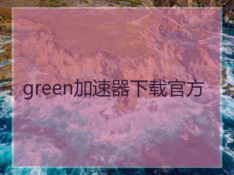 green加速器下载官方