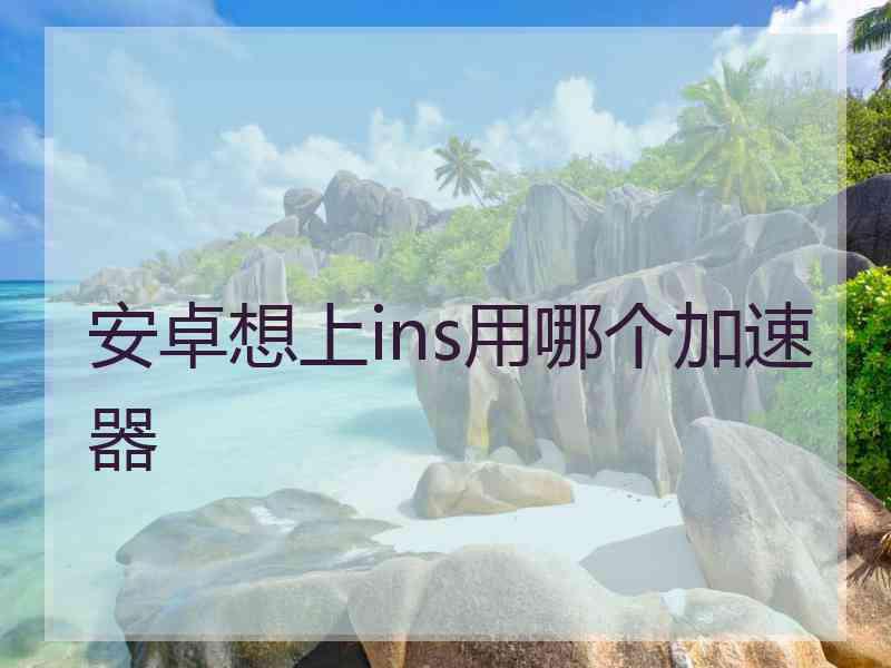 安卓想上ins用哪个加速器