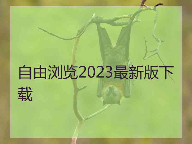自由浏览2023最新版下载